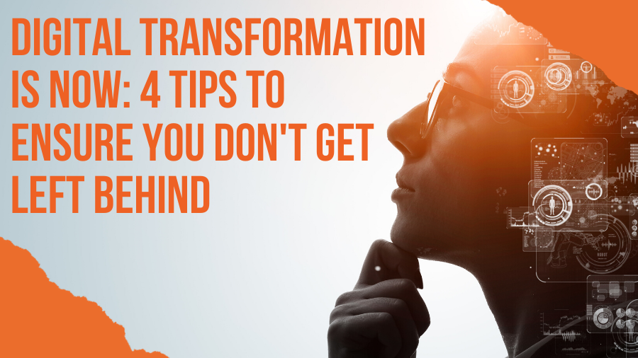 Digital Transformation is Now: 4 Tips to Ensure You Don't Get Left Behind